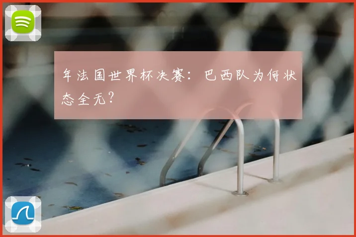 年法国世界杯决赛：巴西队为何状态全无？