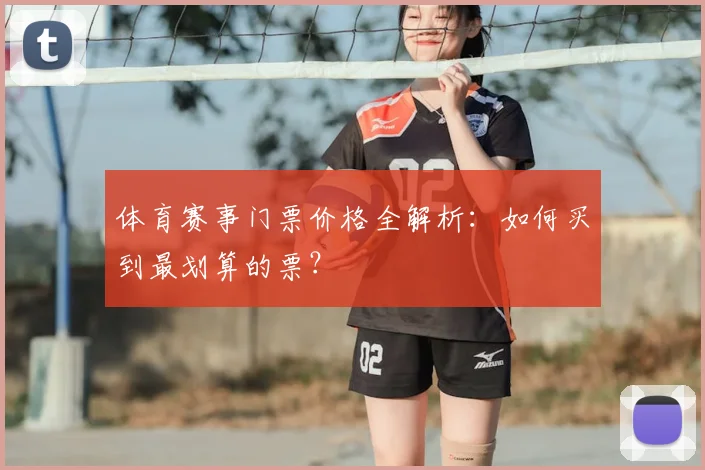 体育赛事门票价格全解析:如何买到最划算的票?
