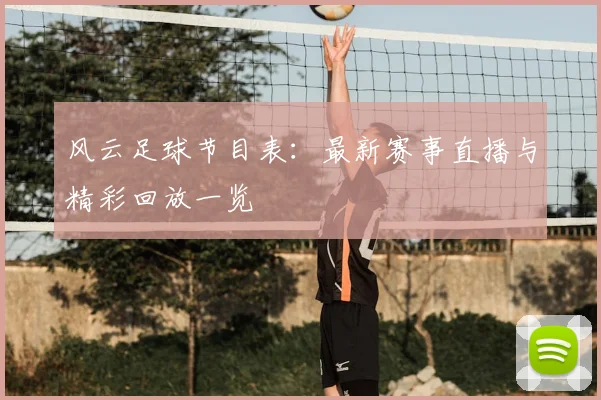 风云足球节目表：最新赛事直播与精彩回放一览