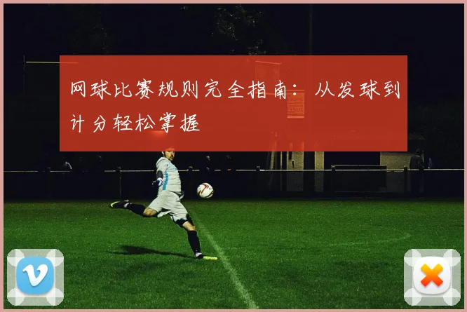 网球比赛规则完全指南：从发球到计分轻松掌握