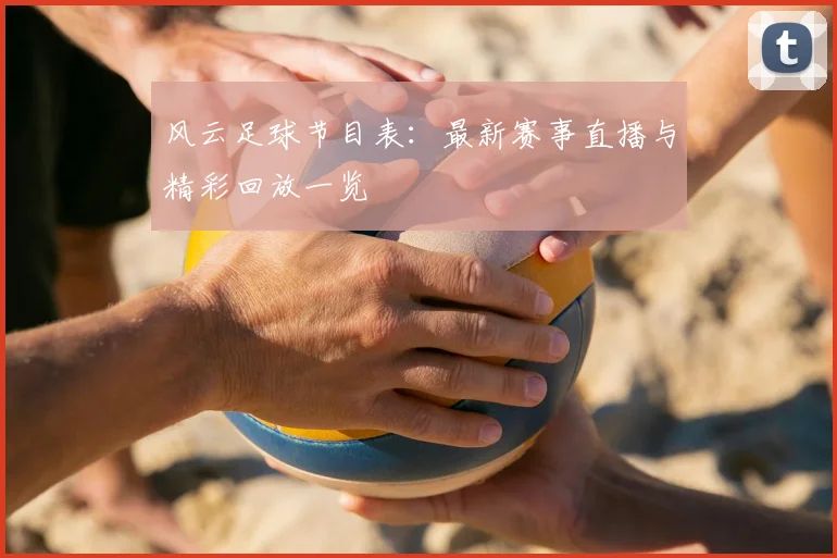 风云足球节目表：最新赛事直播与精彩回放一览